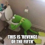 Kermit Throwing Up | THIS IS 'REVENGE OF THE FIFTH' | image tagged in kermit throwing up | made w/ Imgflip meme maker
