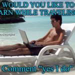 Earn while traveling #SGD | WOULD YOU LIKE TO EARN WHILE TRAVELING? #StevenGoesDigital; Comment "yes I do" | image tagged in beach bum with laptop | made w/ Imgflip meme maker