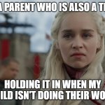 Parent Teacher Challenges | ME, AS A PARENT WHO IS ALSO A TEACHER, HOLDING IT IN WHEN MY CHILD ISN'T DOING THEIR WORK | image tagged in anger and frustration,teacher,parent | made w/ Imgflip meme maker