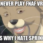 Weird anime hentai furry | NEVER PLAY FNAF VR; THIS IS WHY I HATE SPRINGTRAP | image tagged in weird anime hentai furry | made w/ Imgflip meme maker