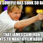 Gordon Ramsay | THAT SOUFFLE HAS SUNK SO BADLY; THAT JAMES CAMERON WANTS TO MAKE A FILM ABOUT IT! | image tagged in gordon ramsay,chef gordon ramsay,chef ramsay,dessert,angry chef gordon ramsay,food memes | made w/ Imgflip meme maker