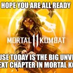 Mortal Kombat 11 | HOPE YOU ARE ALL READY; BECAUSE TODAY IS THE BIG UNVEILING OF THE NEXT CHAPTER IN MORTAL KOMBAT 11 | image tagged in mortal kombat 11 | made w/ Imgflip meme maker
