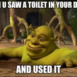 Shrek's dreams | WHEN U SAW A TOILET IN YOUR DREAM; AND USED IT | image tagged in shrek,rofl,roflmao,toilet,dream,funny meme | made w/ Imgflip meme maker