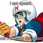 Speed Racer | I am speed. And I'm ready for action. | image tagged in speed racer | made w/ Imgflip meme maker