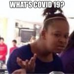 weird | WHAT’S COVID 19? | image tagged in weird | made w/ Imgflip meme maker
