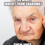 Killing Grandma | WONDERING WHAT YOU MIGHT INHERIT FROM GRANDMA? THEN JUST IGNORE THE LOCKDOWN | image tagged in covid-19,lockdown | made w/ Imgflip meme maker