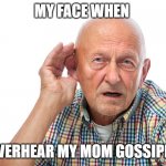 MOMMY SAY WHAAAAAAAAAAAA?! | MY FACE WHEN; I OVERHEAR MY MOM GOSSIPING | image tagged in my face when i cant hear you | made w/ Imgflip meme maker