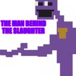 the man behind the slaughter | THE MAN BEHIND THE SLAUGHTER | image tagged in the man behind the slaughter | made w/ Imgflip meme maker