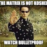 neo stopping bullets | THE MATRIX IS NOT KOSHER; WATCH BULLETPROOF | image tagged in neo stopping bullets | made w/ Imgflip meme maker