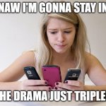 CELLPHONE DRAMA | NAW I'M GONNA STAY IN; THE DRAMA JUST TRIPLED | image tagged in teenager always on phone,so much drama | made w/ Imgflip meme maker