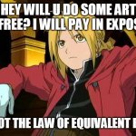 this is not the law of equivalent exchange | HEY WILL U DO SOME ART FOR FREE? I WILL PAY IN EXPOSURE; THIS IS NOT THE LAW OF EQUIVALENT EXCHANGE | image tagged in this is not the law of equivalent exchange | made w/ Imgflip meme maker