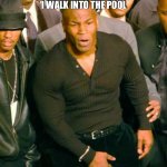 Happens every time | HOW IT FEELS WHEN I WALK INTO THE POOL | image tagged in mike tyson crotch grab | made w/ Imgflip meme maker
