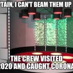In the year 2020 | CAPTAIN, I CAN'T BEAM THEM UP  SIR; THE CREW VISITED 2020 AND CAUGHT CORONA | image tagged in star trek transporter room,star trek,coronavirus,election 2020 | made w/ Imgflip meme maker