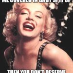 Marilyn Monroe  | IF YOU CAN'T HANDLE ME COVERED IN BABY SPIT UP; THEN YOU DON'T DESERVE ME COVERED IN PIZZA CRUMBS | image tagged in marilyn monroe | made w/ Imgflip meme maker