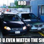 Toll Car Crash | BRO; DO U EVEN WATCH THE SIGN | image tagged in toll car crash | made w/ Imgflip meme maker