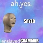 Ah yes enslaved | SAYED; GRAMMAR | image tagged in ah yes enslaved | made w/ Imgflip meme maker