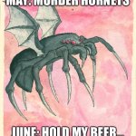 May? June. | MAY: MURDER HORNETS; JUNE: HOLD MY BEER... | image tagged in flight spider | made w/ Imgflip meme maker