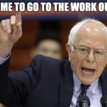 Bern, feel the burn? | TIME TO GO TO THE WORK OUT | image tagged in bern feel the burn | made w/ Imgflip meme maker