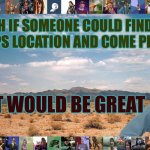 Rescue Me | YEAH IF SOMEONE COULD FIND MY PHONE GPS LOCATION AND COME PICK ME UP; THAT WOULD BE GREAT | image tagged in great desert,help,android lost mode | made w/ Imgflip meme maker