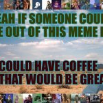 Where Did My Coffee Go? | YEAH IF SOMEONE COULD TAKE ME OUT OF THIS MEME BORDER; SO I COULD HAVE COFFEE AGAIN, THAT WOULD BE GREAT | image tagged in great desert,coffeeless,in,seattle | made w/ Imgflip meme maker