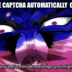 Oh you’re approaching me | WHEN THE CAPTCHA AUTOMATICALLY  CONFIRMS | image tagged in bow before my knowledge and might | made w/ Imgflip meme maker