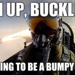 Fighter pilot missile | MAN UP, BUCKLE UP; IT'S GOING TO BE A BUMPY FLIGHT | image tagged in fighter pilot missile | made w/ Imgflip meme maker