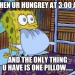 Spongebob Eating Pillow in Bed | WHEN UR HUNGREY AT 3:00 AM; AND THE ONLY THING U HAVE IS ONE PILLOW..... | image tagged in spongebob eating pillow in bed | made w/ Imgflip meme maker