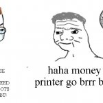 Ah yes, printer goes brrr indeed... | NOO YOUR SUPPOSE TO NOT FRIGGIN PRINT MONEY! WE NEED GOLD AND IRON INGOTS TO PAY OFF OUR DEBT! haha money printer go brrr brrr | image tagged in haha money printer go brrr,meme,2020,why is the fbi here,crying nerd | made w/ Imgflip meme maker