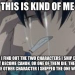 This has a lot of boring info on it. I know you don’t care about my life story. | THIS IS KIND OF ME; WHEN I FIND OUT THE TWO CHARACTERS I SHIP EITHER DO NOT BECOME CANON, OR ONE OF THEM DIE, THE DEATH CAUSED BY THE OTHER CHARACTER I SHIPPED THE ONE WHO DIED WITH | image tagged in yaoi | made w/ Imgflip meme maker