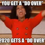 2020 Gets a Do Over | YOU GET A “DO OVER”; 2020 GETS A “DO OVER” | image tagged in ophrah | made w/ Imgflip meme maker