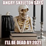 Angry | ANGRY SKELETON SAYS; I’LL BE DEAD BY 2021 | image tagged in waiting like | made w/ Imgflip meme maker