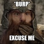 "What did I say... He can't hold his liquor!" | *BURP*; EXCUSE ME | image tagged in gimli sarcastic suprise,lord of the rings | made w/ Imgflip meme maker