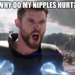 Thor Bring me Thanos | WHY DO MY NIPPLES HURT? | image tagged in thor bring me thanos,nipples,funny memes,avengers,kittens | made w/ Imgflip meme maker