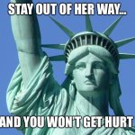 Lady Liberty | STAY OUT OF HER WAY... AND YOU WON’T GET HURT | image tagged in lady liberty | made w/ Imgflip meme maker