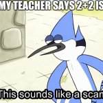 Because 2+2 does equal fish (four letters) | WHEN MY TEACHER SAYS 2+2 ISNT FISH | image tagged in this sounds like a,math,teachers,scam | made w/ Imgflip meme maker