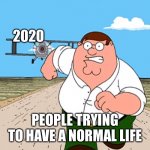 Family guy Peter Running | 2020; PEOPLE TRYING TO HAVE A NORMAL LIFE | image tagged in family guy peter running | made w/ Imgflip meme maker