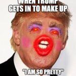 Donald Tramp | WHEN TRUMP GETS IN TO MAKE UP; "I AM SO PRETTY" | image tagged in donald tramp | made w/ Imgflip meme maker