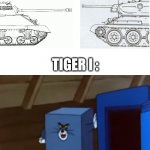 Tank comprasion | T-34:; M4 SHERMAN:; TIGER I : | image tagged in tom jerry meme,memes,funny,pawello18,tanks,world of tanks | made w/ Imgflip meme maker