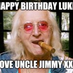 Jimmy Savile | HAPPY BIRTHDAY LUKE; LOVE UNCLE JIMMY XXX | image tagged in jimmy savile | made w/ Imgflip meme maker