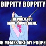 Bippity boppity your memes are my property | FBI WHEN YOU MAKE A GOOD MEME | image tagged in bippity boppity your memes are my property | made w/ Imgflip meme maker