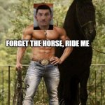 Roy L Spaulding | FORGET THE HORSE, RIDE ME | image tagged in roy l spaulding | made w/ Imgflip meme maker