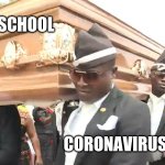 dancing coffin meme | SCHOOL; CORONAVIRUS | image tagged in dancing coffin meme | made w/ Imgflip meme maker