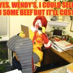 Ronald McDonald | YES, WENDY'S, I COULD SELL YOU SOME BEEF BUT IT'LL COST YA | image tagged in ronald mcdonald | made w/ Imgflip meme maker