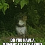 Squirrel judging my brother... | DO YOU HAVE A MOMENT TO TALK ABOUT OUR LORD, JESUS CHRIST? | image tagged in squirrel | made w/ Imgflip meme maker