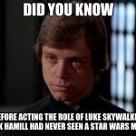 Fun facts! (for Karens) | DID YOU KNOW; BEFORE ACTING THE ROLE OF LUKE SKYWALKER, MARK HAMILL HAD NEVER SEEN A STAR WARS MOVIE. | image tagged in luke skywalker | made w/ Imgflip meme maker