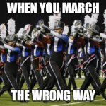 Band | WHEN YOU MARCH; THE WRONG WAY | image tagged in marching band | made w/ Imgflip meme maker