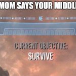 Yikes | WHEN MOM SAYS YOUR MIDDLE NAME | image tagged in current objective survive | made w/ Imgflip meme maker