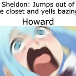 BAZINGA! | Sheldon: Jumps out of the closet and yells bazinga; Howard | image tagged in aqua konosuba | made w/ Imgflip meme maker