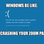 Windows crashes zoom party | WINDOWS BE LIKE:; I’M CRASHING YOUR ZOOM PARTY | image tagged in blue screen of death | made w/ Imgflip meme maker