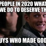 Everything was fine till they shot god | PEOPLE IN 2020 WHAT DID WE DO TO DESERVE THIS!!! THE GUYS WHO MADE GOD MAD | image tagged in dean woops - supernatural | made w/ Imgflip meme maker